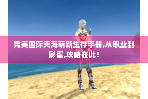 完美国际天海萌新生存手册,从职业到彩蛋,攻略在此！