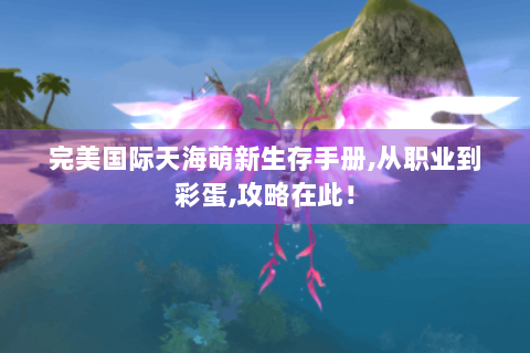 完美国际天海萌新生存手册,从职业到彩蛋,攻略在此！