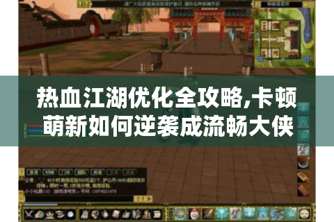 热血江湖优化全攻略,卡顿萌新如何逆袭成流畅大侠?
