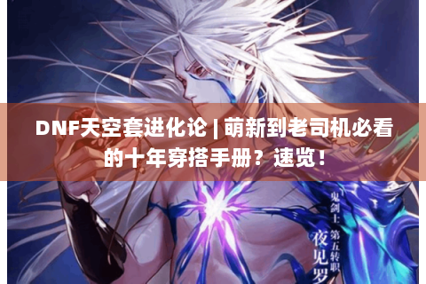 DNF天空套进化论 | 萌新到老司机必看的十年穿搭手册？速览！