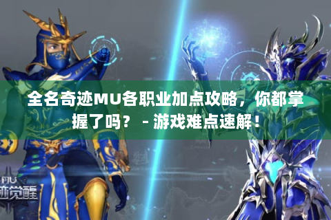 全名奇迹MU各职业加点攻略，你都掌握了吗？ - 游戏难点速解！