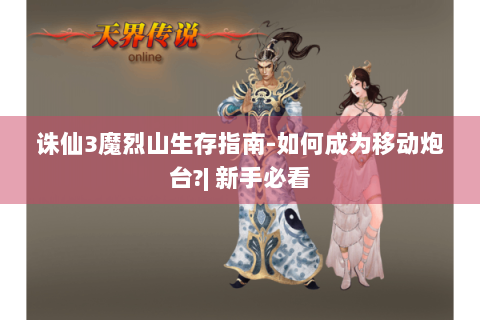 诛仙3魔烈山生存指南-如何成为移动炮台?| 新手必看