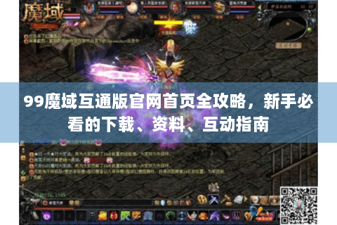 99魔域互通版官网首页全攻略，新手必看的下载、资料、互动指南