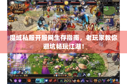 魔域私服开服网生存指南，老玩家教你避坑畅玩江湖！