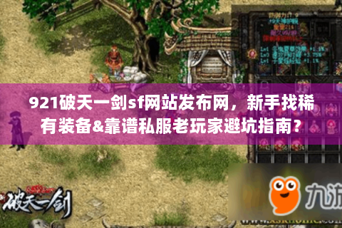 921破天一剑sf网站发布网，新手找稀有装备&靠谱私服老玩家避坑指南？