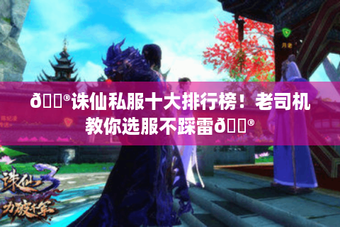 🏮诛仙私服十大排行榜！老司机教你选服不踩雷🏮