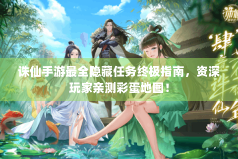 诛仙手游最全隐藏任务终极指南，资深玩家亲测彩蛋地图！