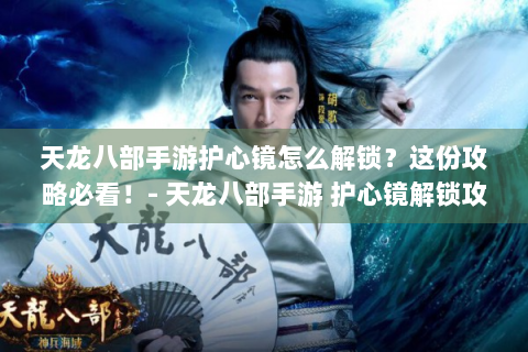 天龙八部手游护心镜怎么解锁？这份攻略必看！- 天龙八部手游 护心镜解锁攻略