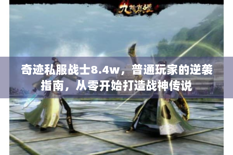 奇迹私服战士8.4w，普通玩家的逆袭指南，从零开始打造战神传说