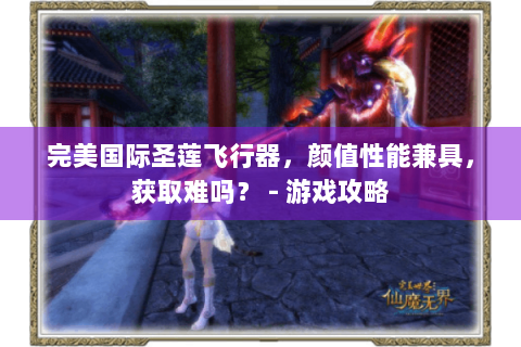 完美国际圣莲飞行器，颜值性能兼具，获取难吗？ - 游戏攻略