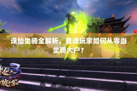 诛仙坐骑全解析，普通玩家如何从零当坐骑大户？
