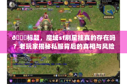 📌标题，魔域sf刷星挂真的存在吗？老玩家揭秘私服背后的真相与风险