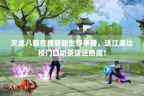 天龙八部在线萌新生存手册，这江湖比校门口奶茶店还热闹！