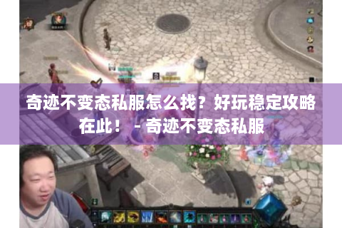 奇迹不变态私服怎么找？好玩稳定攻略在此！ - 奇迹不变态私服