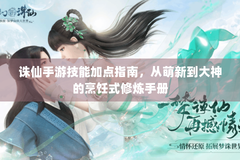 诛仙手游技能加点指南，从萌新到大神的烹饪式修炼手册