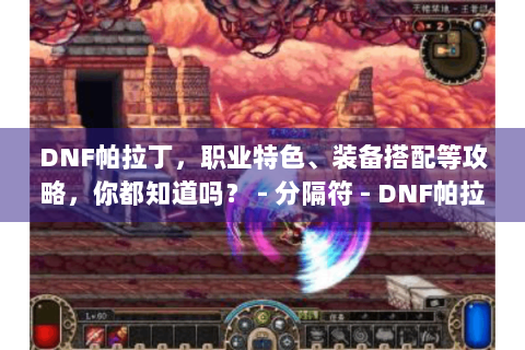 DNF帕拉丁，职业特色、装备搭配等攻略，你都知道吗？ - 分隔符 - DNF帕拉丁