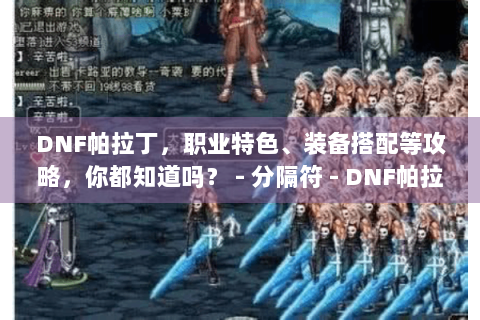 DNF帕拉丁，职业特色、装备搭配等攻略，你都知道吗？ - 分隔符 - DNF帕拉丁