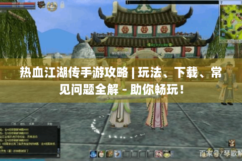 热血江湖传手游攻略 | 玩法、下载、常见问题全解 - 助你畅玩！