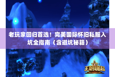 老玩家回归首选！完美国际怀旧私服入坑全指南（含避坑秘籍）