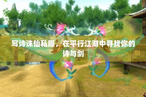 写诗诛仙私服，在平行江湖中寻找你的诗与剑
