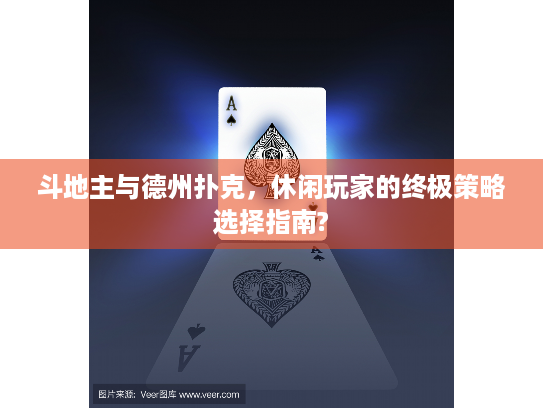 斗地主与德州扑克，休闲玩家的终极策略选择指南?