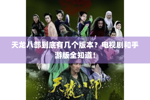 天龙八部到底有几个版本？电视剧和手游版全知道！