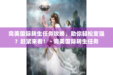 完美国际转生任务攻略，助你轻松变强？赶紧来看！ - 完美国际转生任务
