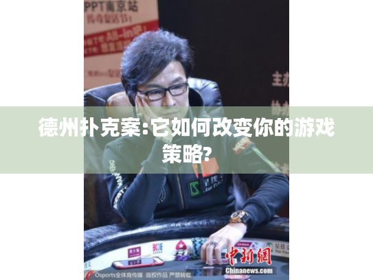 德州扑克案:它如何改变你的游戏策略?