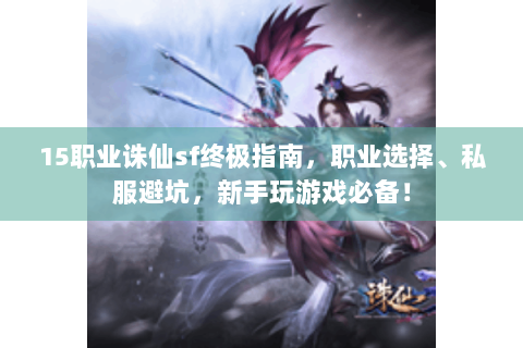 15职业诛仙sf终极指南，职业选择、私服避坑，新手玩游戏必备！