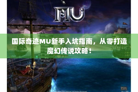 国际奇迹MU新手入坑指南，从零打造魔幻传说攻略！