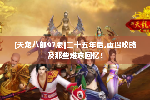 [天龙八部97版]二十五年后,重温攻略及那些难忘回忆！