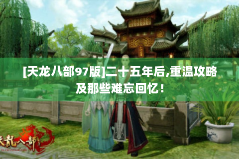 [天龙八部97版]二十五年后,重温攻略及那些难忘回忆！