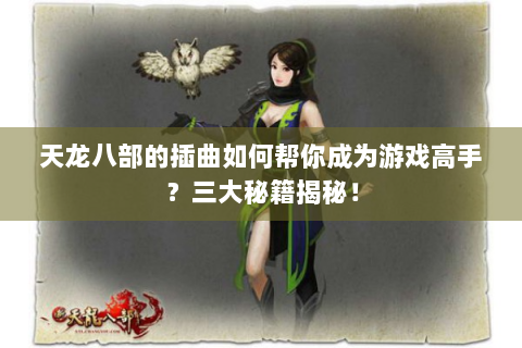 天龙八部的插曲如何帮你成为游戏高手？三大秘籍揭秘！