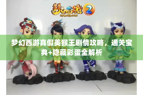 梦幻西游真假美猴王剧情攻略，通关宝典+隐藏彩蛋全解析