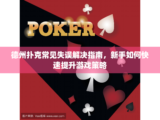 德州扑克常见失误解决指南，新手如何快速提升游戏策略