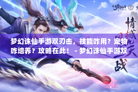 梦幻诛仙手游双刃击，技能咋用？宠物咋培养？攻略在此！ - 梦幻诛仙手游双刃击