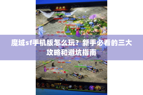魔域sf手机版怎么玩？新手必看的三大攻略和避坑指南