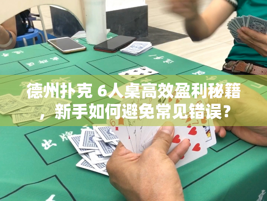 德州扑克 6人桌高效盈利秘籍，新手如何避免常见错误？