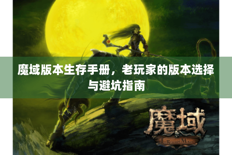 魔域版本生存手册，老玩家的版本选择与避坑指南
