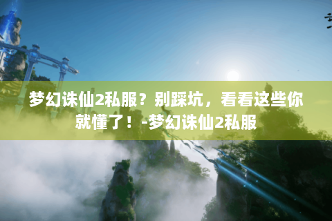 梦幻诛仙2私服？别踩坑，看看这些你就懂了！-梦幻诛仙2私服