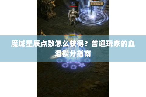 魔域星辰点数怎么获得？普通玩家的血泪攒分指南
