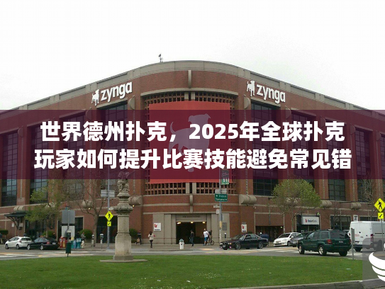 世界德州扑克，2025年全球扑克玩家如何提升比赛技能避免常见错误
