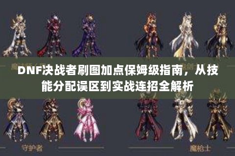 DNF决战者刷图加点保姆级指南，从技能分配误区到实战连招全解析