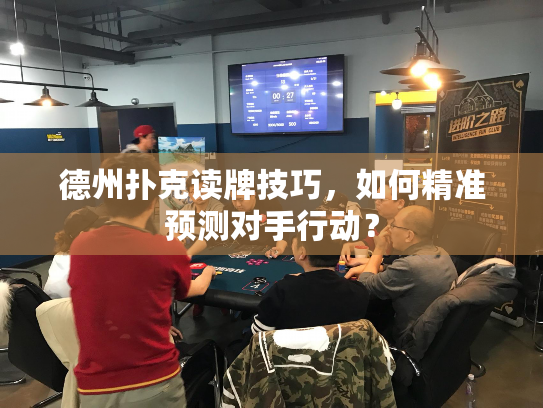 德州扑克读牌技巧，如何精准预测对手行动？