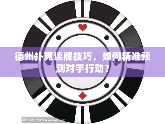 德州扑克读牌技巧，如何精准预测对手行动？