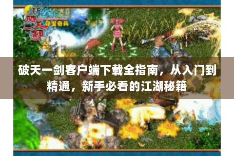 破天一剑客户端下载全指南，从入门到精通，新手必看的江湖秘籍