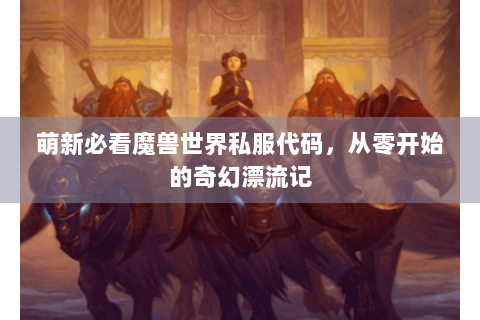 萌新必看魔兽世界私服代码，从零开始的奇幻漂流记