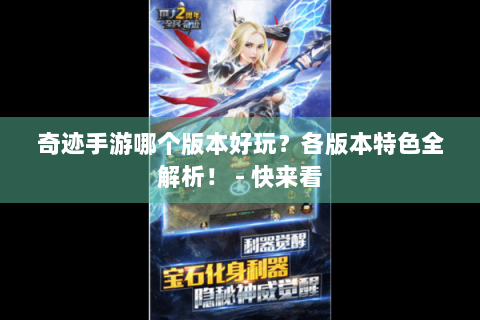 奇迹手游哪个版本好玩？各版本特色全解析！ - 快来看