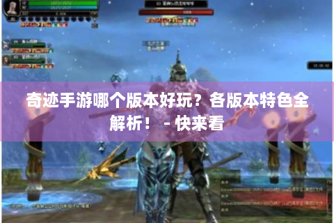 奇迹手游哪个版本好玩？各版本特色全解析！ - 快来看
