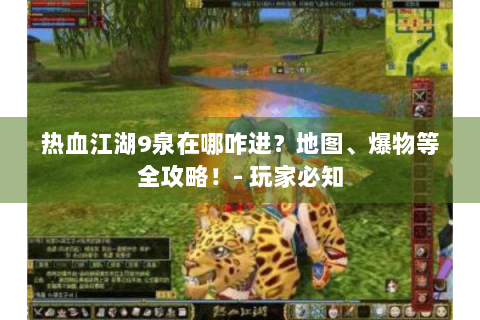 热血江湖9泉在哪咋进？地图、爆物等全攻略！- 玩家必知